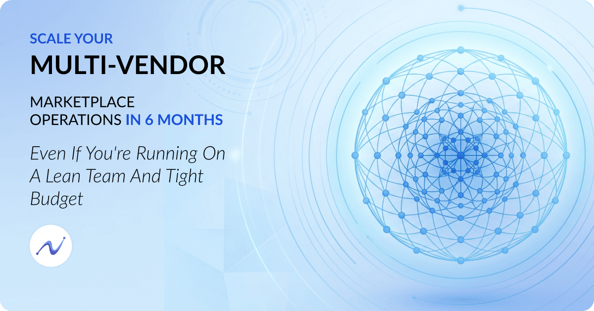 Scale Your Multi-Vendor Marketplace Operations in 6 months Even if You're Running on a Lean Team and Tight Budget
