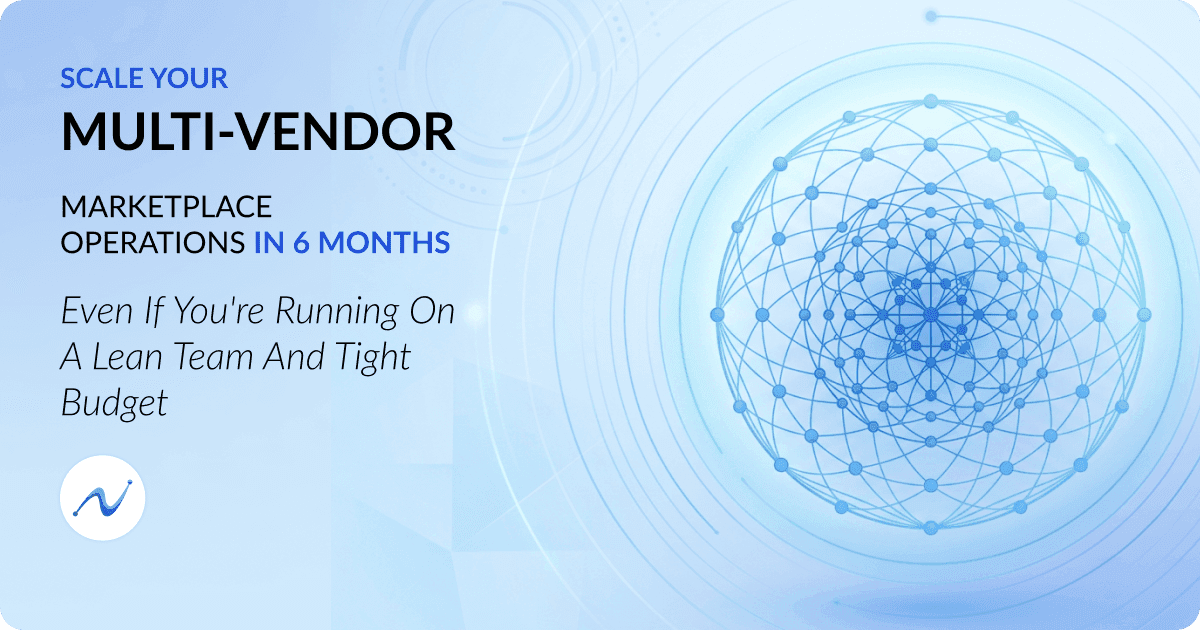 Scale Your Multi-Vendor Marketplace Operations in 6 months Even if You're Running on a Lean Team and Tight Budget